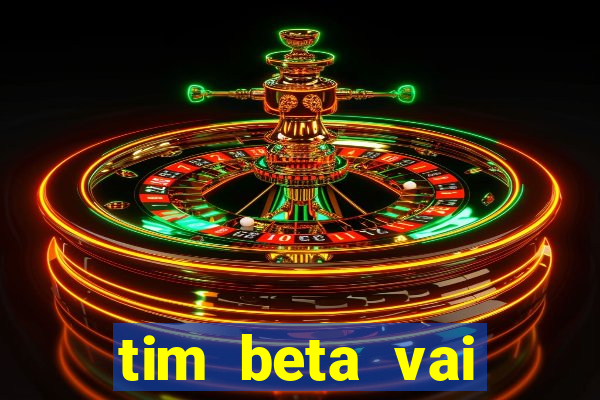 tim beta vai acabar 2024